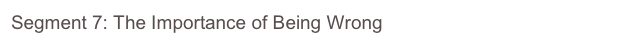 Segment 7: The Importance of Being Wrong