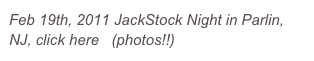Feb 19th, 2011 JackStock Night in Parlin, NJ, click here   (photos!!)

